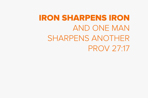 Iron sharpens iron and one man sharpens another
Prov 27:17