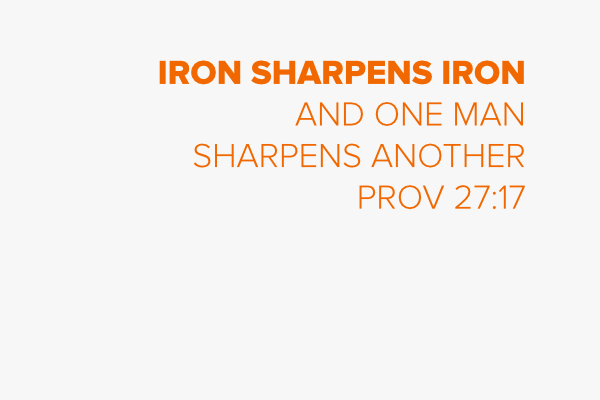 Iron sharpens iron and one man sharpens another
Prov 27:17