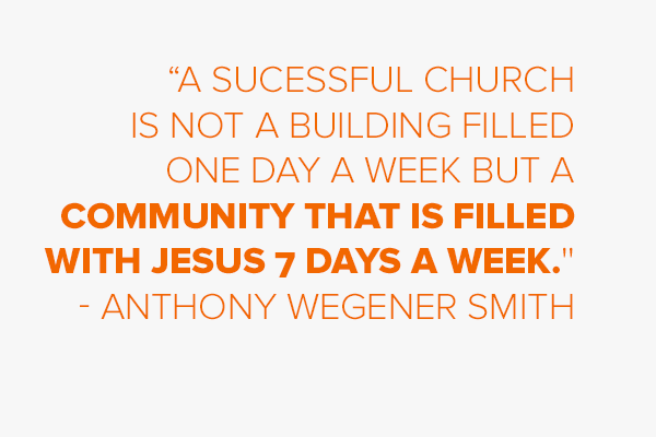 “A sucessful church is not a building filled one day a week but a community that is filled with Jesus 7 days a week.''
Anthony Wegener Smith