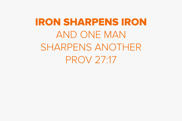 Iron sharpens iron and one man sharpens another
Prov 27:17