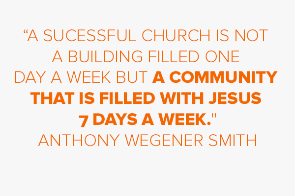 “A sucessful church is not a building filled one day a week but a community that is filled with Jesus 7 days a week.''
Anthony Wegener Smith